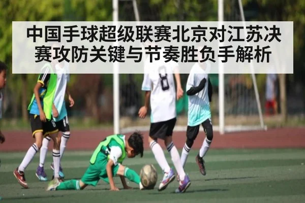 中国手球超级联赛北京对江苏决赛攻防关键与节奏胜负手解析